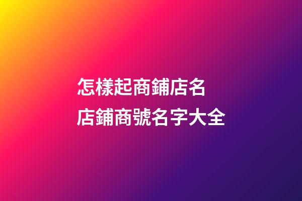 怎樣起商鋪店名 店鋪商號名字大全-第1張-店鋪起名-玄機派
